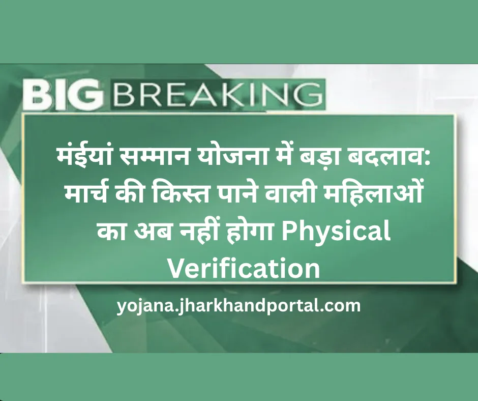 मंईयां सम्मान योजना में बड़ा बदलाव: मार्च की किस्त पाने वाली महिलाओं का अब नहीं होगा Physical Verification