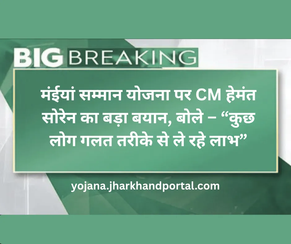 मंईयां सम्मान योजना पर CM हेमंत सोरेन का बड़ा बयान, बोले – “कुछ लोग गलत तरीके से ले रहे लाभ”